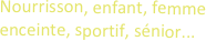 Nourrisson, enfant, femme enceinte, sportif, sénior...
